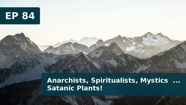 Thumbnail for EP 84 - Anarchists, Spiritualists, Mystics  ... Satanic Plants!